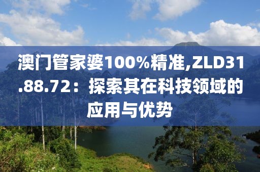 澳门管家婆100%精准,ZLD31.88.72：探索其在科技领域的应用与优势