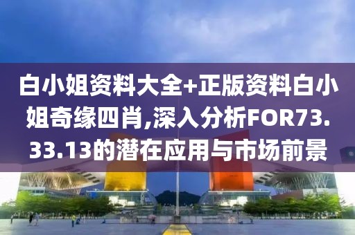 白小姐资料大全+正版资料白小姐奇缘四肖,深入分析FOR73.33.13的潜在应用与市场前景