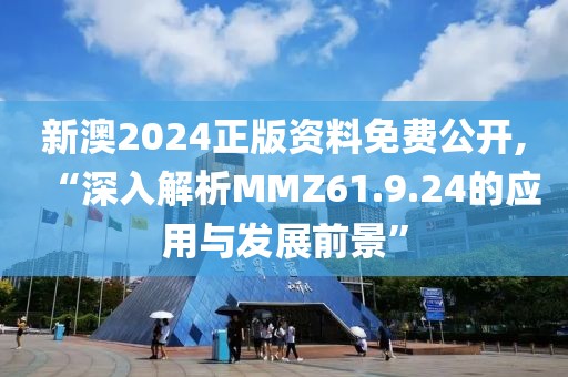新澳2024正版资料免费公开,“深入解析MMZ61.9.24的应用与发展前景”