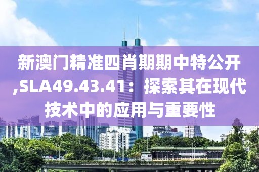 新澳门精准四肖期期中特公开,SLA49.43.41：探索其在现代技术中的应用与重要性