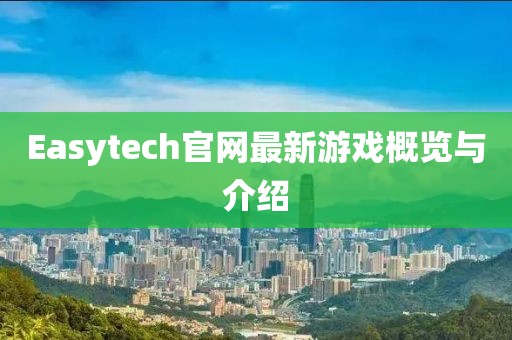 Easytech官网最新游戏概览与介绍
