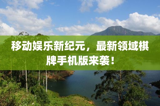 移动娱乐新纪元，最新领域棋牌手机版来袭！