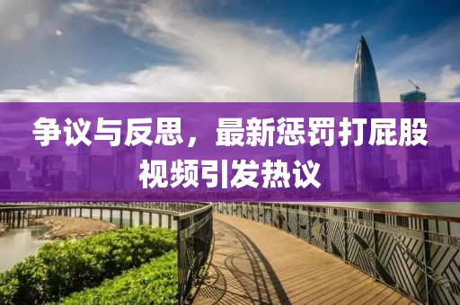 争议与反思，最新惩罚打屁股视频引发热议