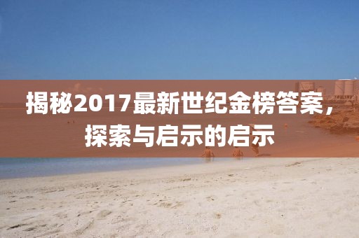 揭秘2017最新世纪金榜答案，探索与启示的启示
