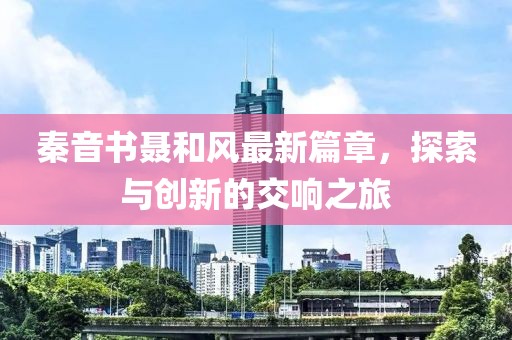秦音书聂和风最新篇章，探索与创新的交响之旅