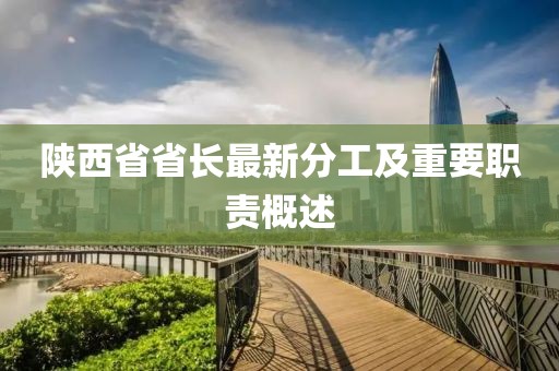 陕西省省长最新分工及重要职责概述