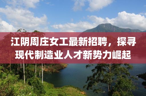 江阴周庄女工最新招聘，探寻现代制造业人才新势力崛起
