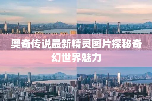 奥奇传说最新精灵图片探秘奇幻世界魅力