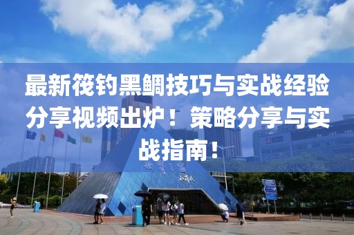 最新筏钓黑鲷技巧与实战经验分享视频出炉！策略分享与实战指南！