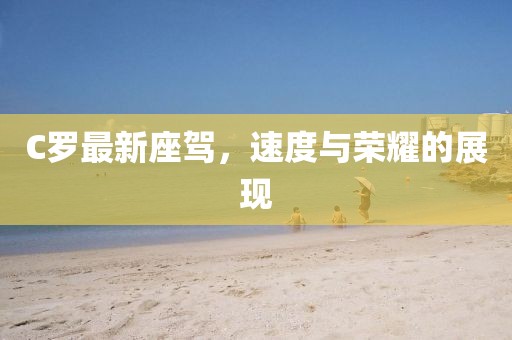 C罗最新座驾，速度与荣耀的展现