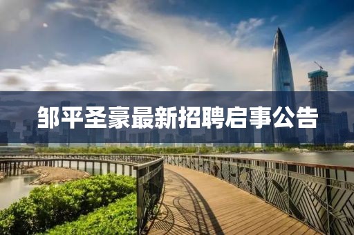 邹平圣豪最新招聘启事公告
