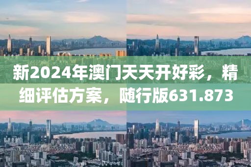 新2024年澳门天天开好彩，精细评估方案，随行版631.873