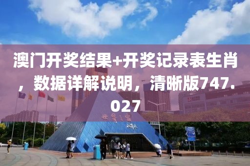 澳门开奖结果+开奖记录表生肖，数据详解说明，清晰版747.027