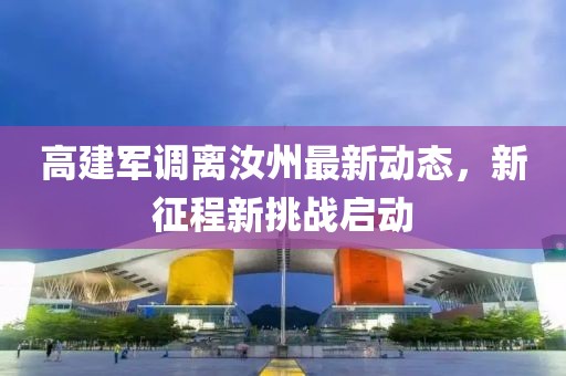 高建军调离汝州最新动态，新征程新挑战启动