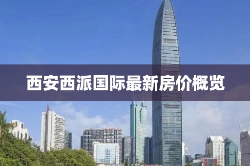 西安西派国际最新房价概览