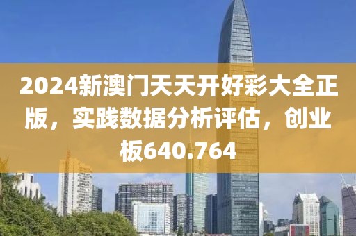 2024新澳门天天开好彩大全正版，实践数据分析评估，创业板640.764