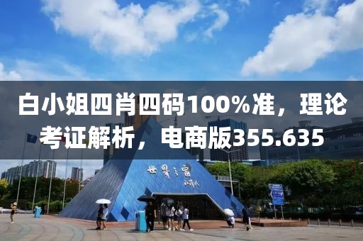 白小姐四肖四码100%准，理论考证解析，电商版355.635