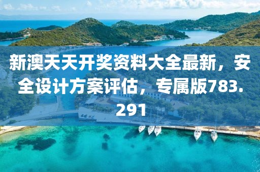新澳天天开奖资料大全最新，安全设计方案评估，专属版783.291