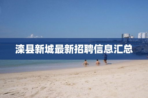 滦县新城最新招聘信息汇总
