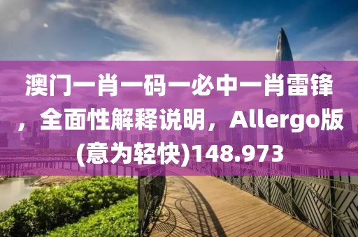 澳门一肖一码一必中一肖雷锋，全面性解释说明，Allergo版(意为轻快)148.973