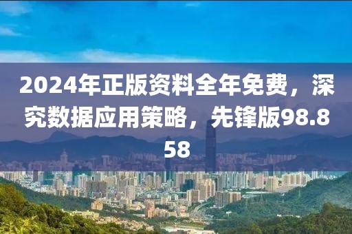 2024年正版资料全年免费，深究数据应用策略，先锋版98.858