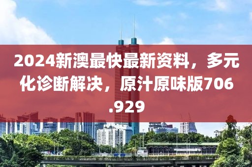2024新澳最快最新资料，多元化诊断解决，原汁原味版706.929