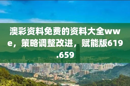 澳彩资料免费的资料大全wwe，策略调整改进，赋能版619.659