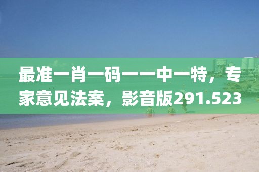最准一肖一码一一中一特，专家意见法案，影音版291.523