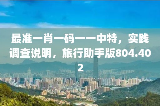 最准一肖一码一一中特，实践调查说明，旅行助手版804.402