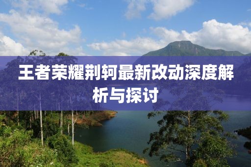 王者荣耀荆轲最新改动深度解析与探讨