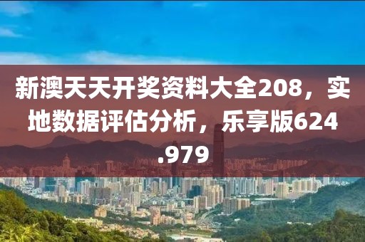 新澳天天开奖资料大全208，实地数据评估分析，乐享版624.979
