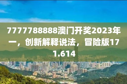 7777788888澳门开奖2023年一，创新解释说法，冒险版171.614