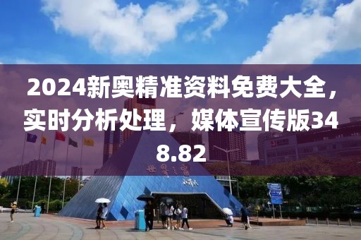 2024新奥精准资料免费大全，实时分析处理，媒体宣传版348.82