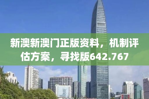 新澳新澳门正版资料，机制评估方案，寻找版642.767