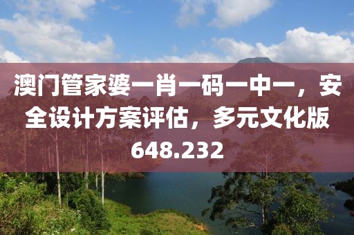 澳门管家婆一肖一码一中一，安全设计方案评估，多元文化版648.232