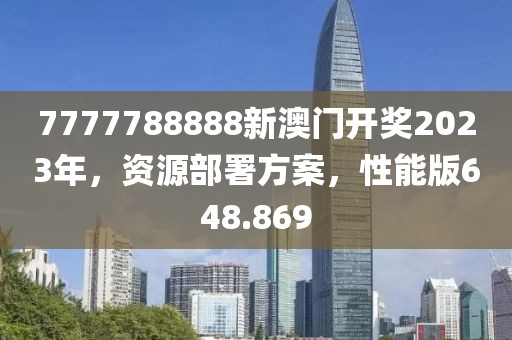 7777788888新澳门开奖2023年，资源部署方案，性能版648.869