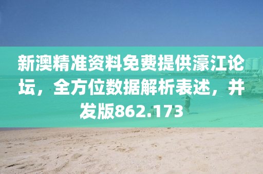 新澳精准资料免费提供濠江论坛，全方位数据解析表述，并发版862.173