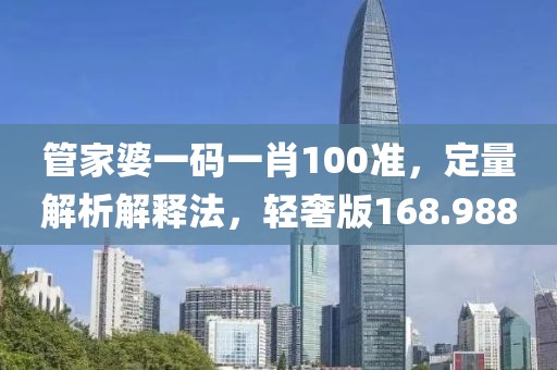 管家婆一码一肖100准，定量解析解释法，轻奢版168.988