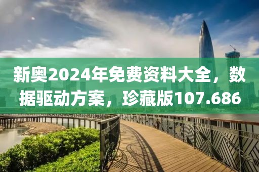 新奥2024年免费资料大全，数据驱动方案，珍藏版107.686