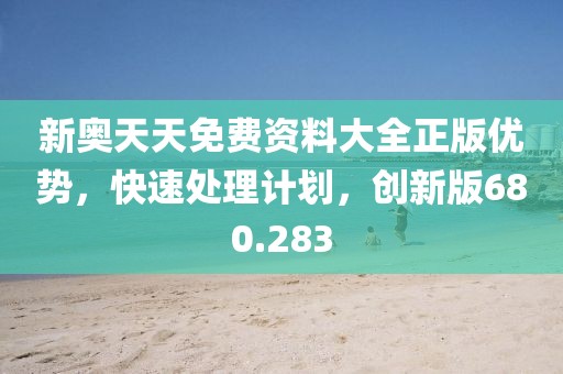 新奥天天免费资料大全正版优势，快速处理计划，创新版680.283