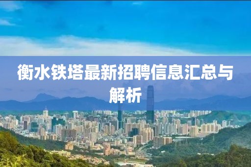 衡水铁塔最新招聘信息汇总与解析