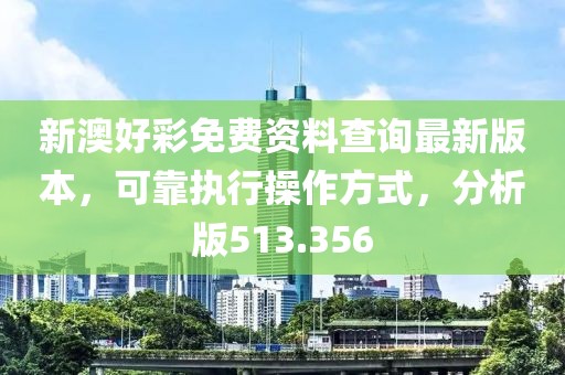 新澳好彩免费资料查询最新版本，可靠执行操作方式，分析版513.356