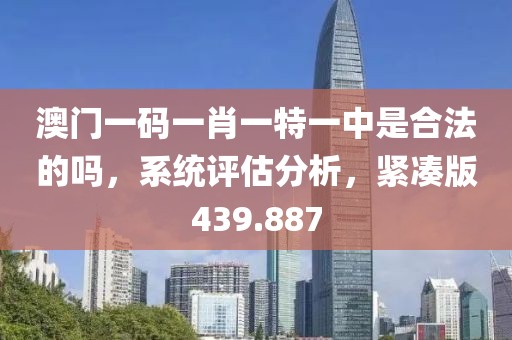 澳门一码一肖一特一中是合法的吗，系统评估分析，紧凑版439.887