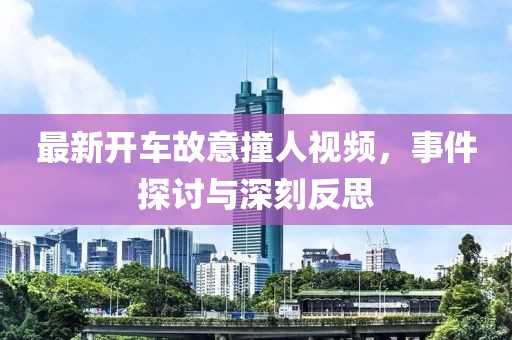 最新开车故意撞人视频，事件探讨与深刻反思