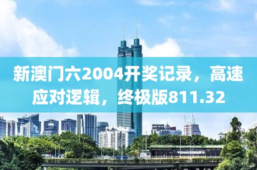新澳门六2004开奖记录，高速应对逻辑，终极版811.32