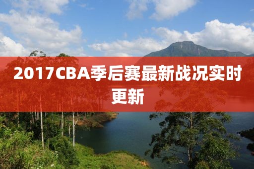 2017CBA季后赛最新战况实时更新