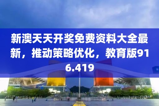 新澳天天开奖免费资料大全最新，推动策略优化，教育版916.419