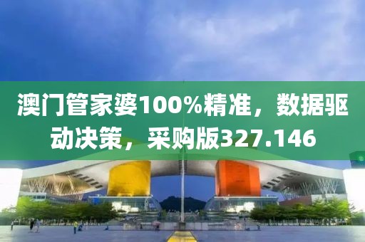 澳门管家婆100%精准，数据驱动决策，采购版327.146