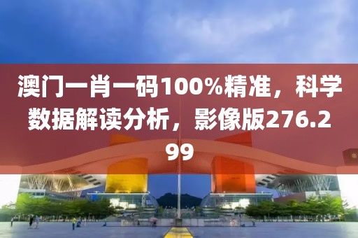 澳门一肖一码100%精准，科学数据解读分析，影像版276.299