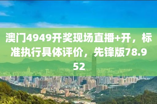 澳门4949开奖现场直播+开，标准执行具体评价，先锋版78.952